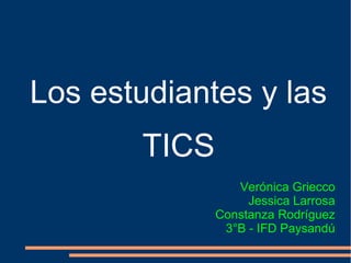 Los estudiantes y las
TICS
Verónica Griecco
Jessica Larrosa
Constanza Rodríguez
3°B - IFD Paysandú
 
