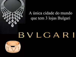 A única cidade do mundo que tem 3 lojas Bulgari 