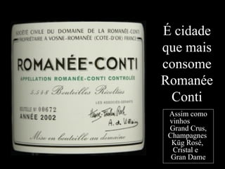 É cidade que mais consome Romanée Conti Assim como vinhos  Grand Crus, Champagnes  Küg Rosé,  Cristal e  Gran Dame 