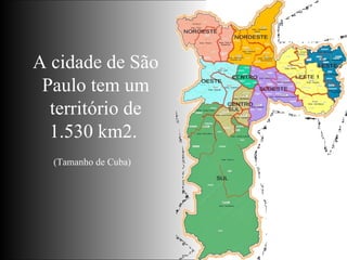 A cidade de São Paulo tem um território de 1.530 km2.  (Tamanho de Cuba) 