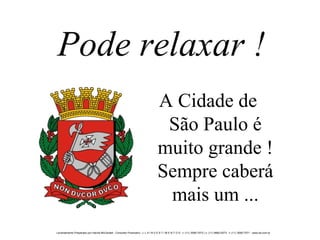 Pode relaxar ! A Cidade de  São Paulo é muito grande ! Sempre caberá mais um ... 