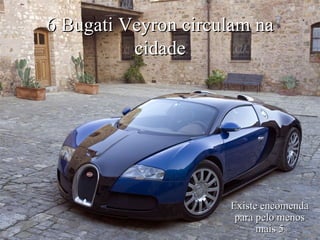 6 Bugati Veyron circulam na cidade Existe encomenda para pelo menos mais 5 