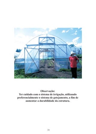 31
Observação:
Ter cuidado com o sistema de irrigação, utilizando
preferencialmente o sistema de gotejamento, a fim de
aumentar a durabilidade da estrutura.
 