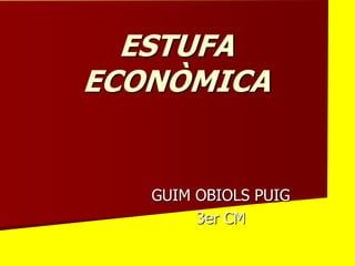ESTUFA
ECONÒMICA

GUIM OBIOLS PUIG
3er CM

 
