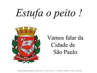 Estufa o peito ! Vamos falar da Cidade de  São Paulo 