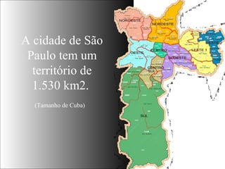 A cidade de São Paulo tem um território de 1.530 km2.  (Tamanho de Cuba) 