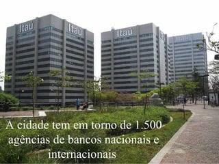 A cidade tem em torno de 1.500 agências de bancos nacionais e internacionais  