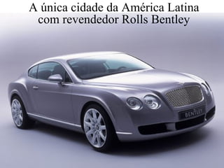 A única cidade da América Latina  com revendedor Rolls Bentley  