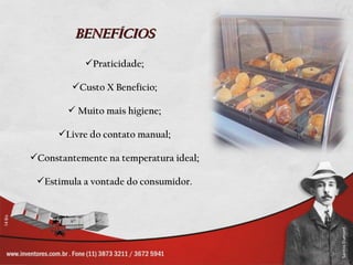BENEFÍCIOS

            Praticidade;

         Custo X Benefício;

         Muito mais higiene;

      Livre do contato manual;

Constantemente na temperatura ideal;

 Estimula a vontade do consumidor.
 