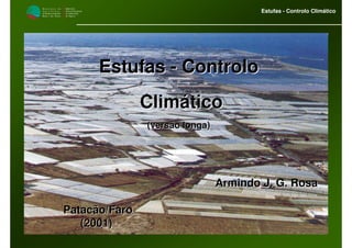 M i n i s t é r i o d a
A g r i c u l t u r a ,
do Desenvolvimento
Rural e das Pescas
DRAALG
Direcção Regional
de Agricultura
do Algarve
Estufas - Controlo Climático
Armindo J. G. RosaArmindo J. G. Rosa
Patacão/FaroPatacão/Faro
(2001)(2001)
EstufasEstufas -- ControloControlo
ClimáticoClimático
(versão longa)(versão longa)
 