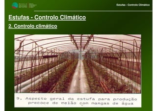 M i n i s t é r i o d a
A g r i c u l t u r a ,
do Desenvolvimento
Rural e das Pescas
DRAALG
Direcção Regional
de Agricultura
do Algarve
Estufas - Controlo Climático
M i n i s t é r i o d a
A g r i c u l t u r a ,
do Desenvolvimento
Rural e das Pescas
DRAALG
Direcção Regional
de Agricultura
do Algarve
Estufas - Controlo Climático
Estufas - Controlo Climático
2. Controlo climático
 