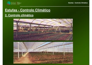 M i n i s t é r i o d a
A g r i c u l t u r a ,
do Desenvolvimento
Rural e das Pescas
DRAALG
Direcção Regional
de Agricultura
do Algarve
Estufas - Controlo Climático
M i n i s t é r i o d a
A g r i c u l t u r a ,
do Desenvolvimento
Rural e das Pescas
DRAALG
Direcção Regional
de Agricultura
do Algarve
Estufas - Controlo Climático
Estufas - Controlo Climático
2. Controlo climático
 