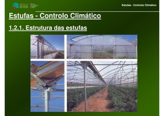 M i n i s t é r i o d a
A g r i c u l t u r a ,
do Desenvolvimento
Rural e das Pescas
DRAALG
Direcção Regional
de Agricultura
do Algarve
Estufas - Controlo Climático
M i n i s t é r i o d a
A g r i c u l t u r a ,
do Desenvolvimento
Rural e das Pescas
DRAALG
Direcção Regional
de Agricultura
do Algarve
Estufas - Controlo Climático
Estufas - Controlo Climático
1.2.1. Estrutura das estufas
 