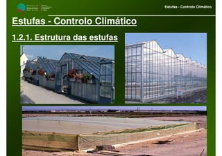M i n i s t é r i o d a
A g r i c u l t u r a ,
do Desenvolvimento
Rural e das Pescas
DRAALG
Direcção Regional
de Agricultura
do Algarve
Estufas - Controlo Climático
M i n i s t é r i o d a
A g r i c u l t u r a ,
do Desenvolvimento
Rural e das Pescas
DRAALG
Direcção Regional
de Agricultura
do Algarve
Estufas - Controlo Climático
Estufas - Controlo Climático
1.2.1. Estrutura das estufas
 