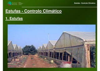 M i n i s t é r i o d a
A g r i c u l t u r a ,
do Desenvolvimento
Rural e das Pescas
DRAALG
Direcção Regional
de Agricultura
do Algarve
Estufas - Controlo Climático
Estufas - Controlo Climático
1. Estufas
 
