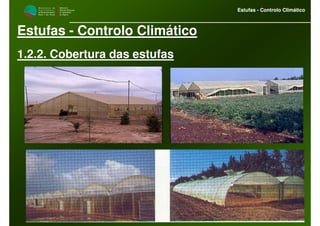 M i n i s t é r i o d a
A g r i c u l t u r a ,
do Desenvolvimento
Rural e das Pescas
DRAALG
Direcção Regional
de Agricultura
do Algarve
Estufas - Controlo Climático
M i n i s t é r i o d a
A g r i c u l t u r a ,
do Desenvolvimento
Rural e das Pescas
DRAALG
Direcção Regional
de Agricultura
do Algarve
Estufas - Controlo Climático
Estufas - Controlo Climático
1.2.2. Cobertura das estufas
 