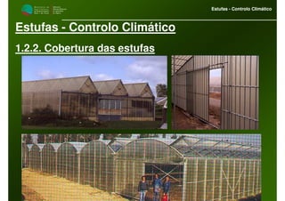M i n i s t é r i o d a
A g r i c u l t u r a ,
do Desenvolvimento
Rural e das Pescas
DRAALG
Direcção Regional
de Agricultura
do Algarve
Estufas - Controlo Climático
M i n i s t é r i o d a
A g r i c u l t u r a ,
do Desenvolvimento
Rural e das Pescas
DRAALG
Direcção Regional
de Agricultura
do Algarve
Estufas - Controlo Climático
Estufas - Controlo Climático
1.2.2. Cobertura das estufas
 