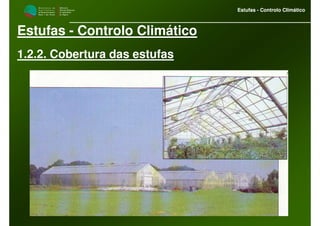 M i n i s t é r i o d a
A g r i c u l t u r a ,
do Desenvolvimento
Rural e das Pescas
DRAALG
Direcção Regional
de Agricultura
do Algarve
Estufas - Controlo Climático
M i n i s t é r i o d a
A g r i c u l t u r a ,
do Desenvolvimento
Rural e das Pescas
DRAALG
Direcção Regional
de Agricultura
do Algarve
Estufas - Controlo Climático
Estufas - Controlo Climático
1.2.2. Cobertura das estufas
 