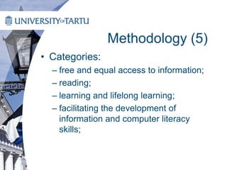 Methodology (5)
• Categories:
– free and equal access to information;
– reading;
– learning and lifelong learning;
– facilitating the development of
information and computer literacy
skills;
 