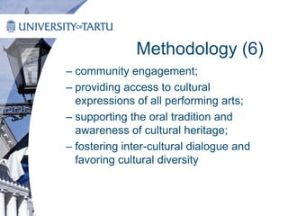 Methodology (6)
– community engagement;
– providing access to cultural
expressions of all performing arts;
– supporting the oral tradition and
awareness of cultural heritage;
– fostering inter-cultural dialogue and
favoring cultural diversity
 