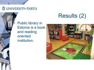 Results (2)
• Public library in
Estonia is a book
and reading
oriented
institution.
 