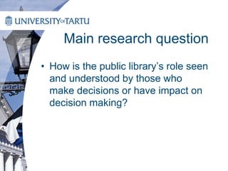Main research question
• How is the public library’s role seen
and understood by those who
make decisions or have impact on
decision making?
 
