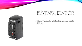 ESTABILIZADOR
• Alimentador de artefactos ante un corte
de luz.
 