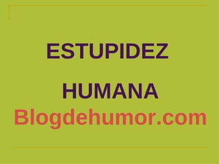 ESTUPIDEZ  HUMANA  Blogdehumor.com 