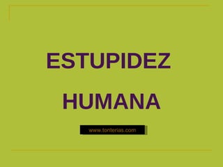 ESTUPIDEZ  HUMANA www.tonterias.com 