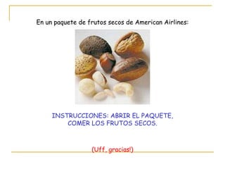 En un paquete de frutos secos de American Airlines: INSTRUCCIONES: ABRIR EL PAQUETE, COMER LOS FRUTOS SECOS. (Uff, gracias!) 