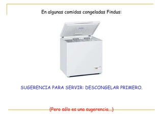 En algunas comidas congeladas Findus: SUGERENCIA PARA SERVIR: DESCONGELAR PRIMERO. (Pero sólo es una sugerencia...) 