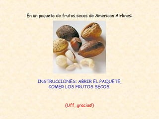 En un paquete de frutos secos de American Airlines: INSTRUCCIONES: ABRIR EL PAQUETE, COMER LOS FRUTOS SECOS. (Uff, gracias!) 