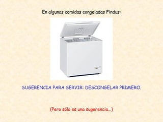 En algunas comidas congeladas Findus: SUGERENCIA PARA SERVIR: DESCONGELAR PRIMERO. (Pero sólo es una sugerencia...) 
