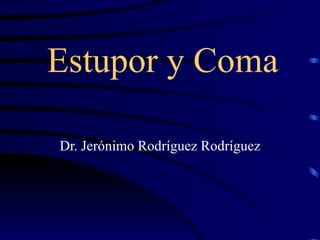 Estupor y Coma Dr. Jerónimo Rodríguez Rodríguez 