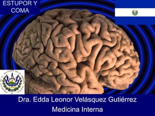 ESTUPOR Y
COMA
Dra. Edda Leonor Velásquez Gutiérrez
Medicina Interna
 