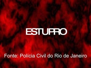 ESTUPRO Fonte: Polícia Civil do Rio de Janeiro 