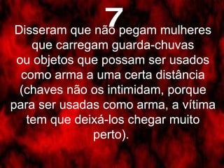 7 Disseram que não pegam mulheres que carregam guarda-chuvas ou objetos que possam ser usados como arma a uma certa distância (chaves não os intimidam, porque para ser usadas como arma, a vítima tem que deixá-los chegar muito perto).  