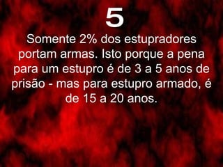 5 Somente 2% dos estupradores portam armas. Isto porque a pena para um estupro é de 3 a 5 anos de prisão - mas para estupro armado, é de 15 a 20 anos. 