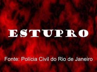 ESTUPRO Fonte: Polícia Civil do Rio de Janeiro 