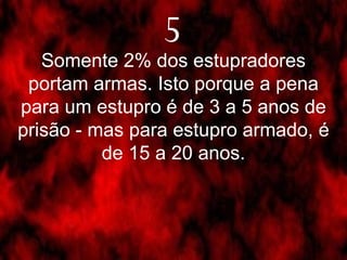 5 Somente 2% dos estupradores portam armas. Isto porque a pena para um estupro é de 3 a 5 anos de prisão - mas para estupro armado, é de 15 a 20 anos. 