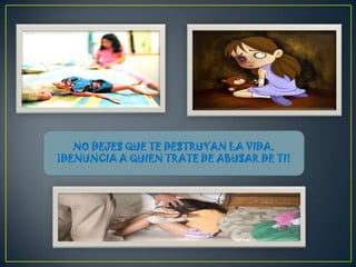 NO DEJES QUE TE DESTRUYAN LA VIDA.
¡DENUNCIA A QUIEN TRATE DE ABUSAR DE TI!
 