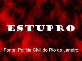 ESTUPRO 
Fonte: Polícia Civil do Rio de Janeiro 
 