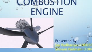 COMBUSTION
ENGINE
ENVIRONMENTAL STUDIES
Presented By :
Jay Padhariya (19K050
Shivam Padmani (19K0
 
