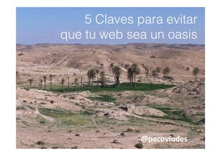 5 Claves para evitar
             p
que tu web sea un oasis




              @pacoviudes
 