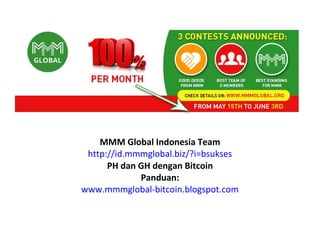 MMM Global Indonesia Team
http://id.mmmglobal.biz/?i=bsukses
PH dan GH dengan Bitcoin
Panduan:
www.mmmglobal-bitcoin.blogspot.com
 