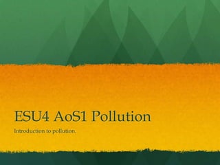 ESU4 AoS1 Pollution Introduction to pollution. 