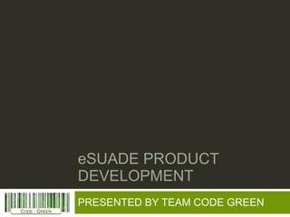 eSUADE PRODUCT DEVELOPMENT PRESENTED BY TEAM CODE GREEN 