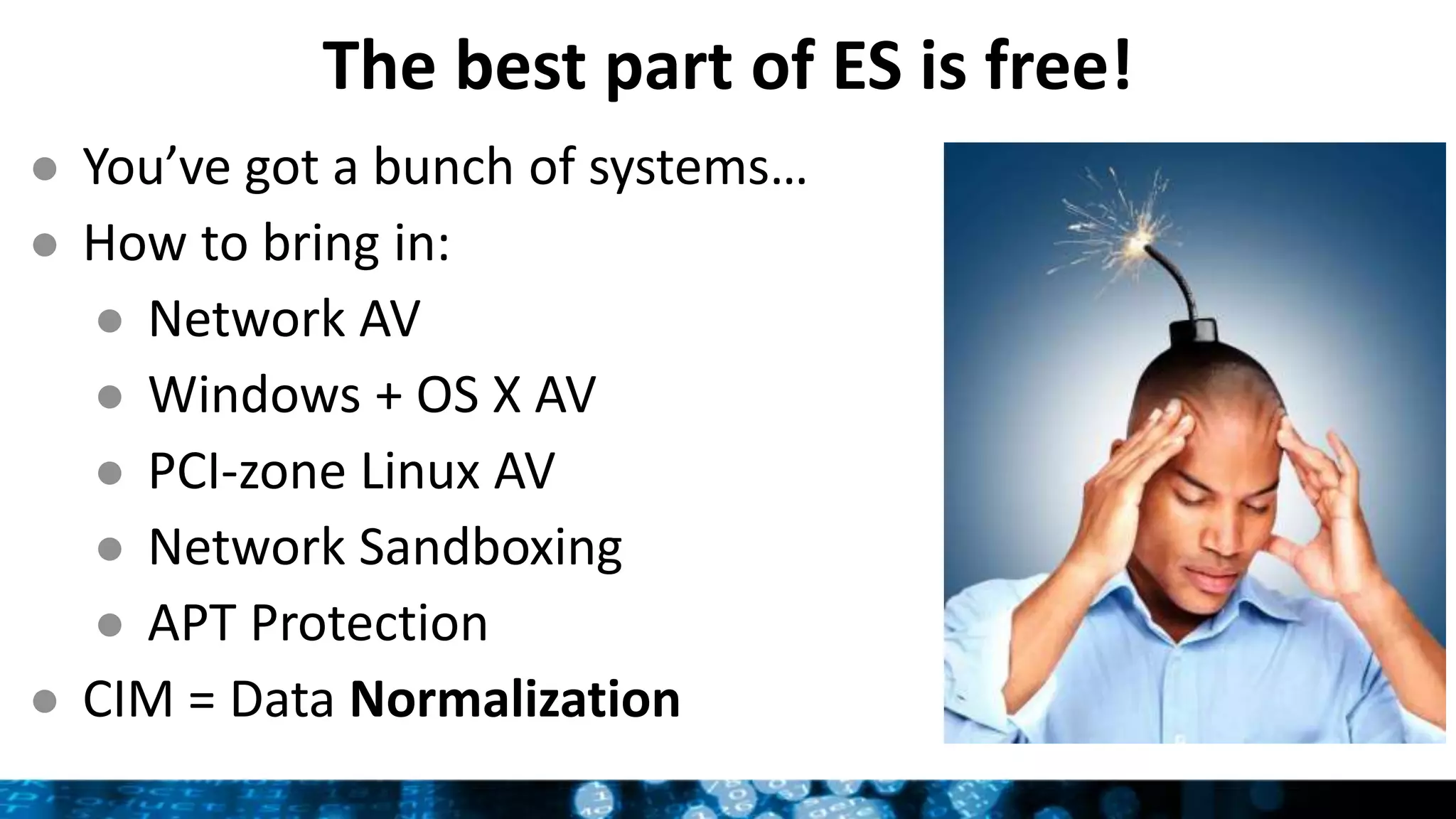 The best part of ES is free!
● You’ve got a bunch of systems…
● How to bring in:
● Network AV
● Windows + OS X AV
● PCI-zone Linux AV
● Network Sandboxing
● APT Protection
● CIM = Data Normalization
 