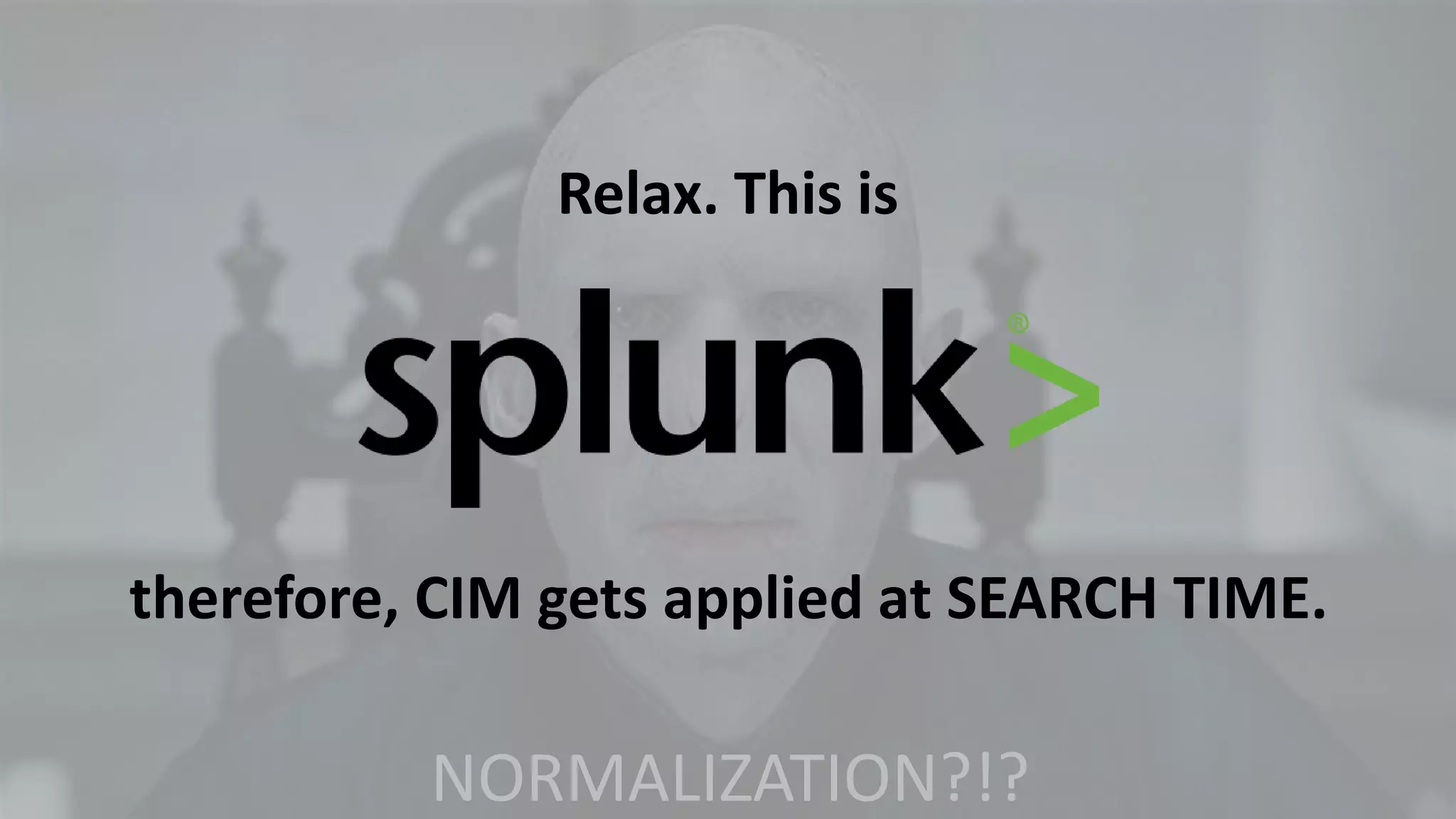 Copyright © 2015 Splunk Inc.
NORMALIZATION?!?
Relax. This is
therefore, CIM gets applied at SEARCH TIME.
 