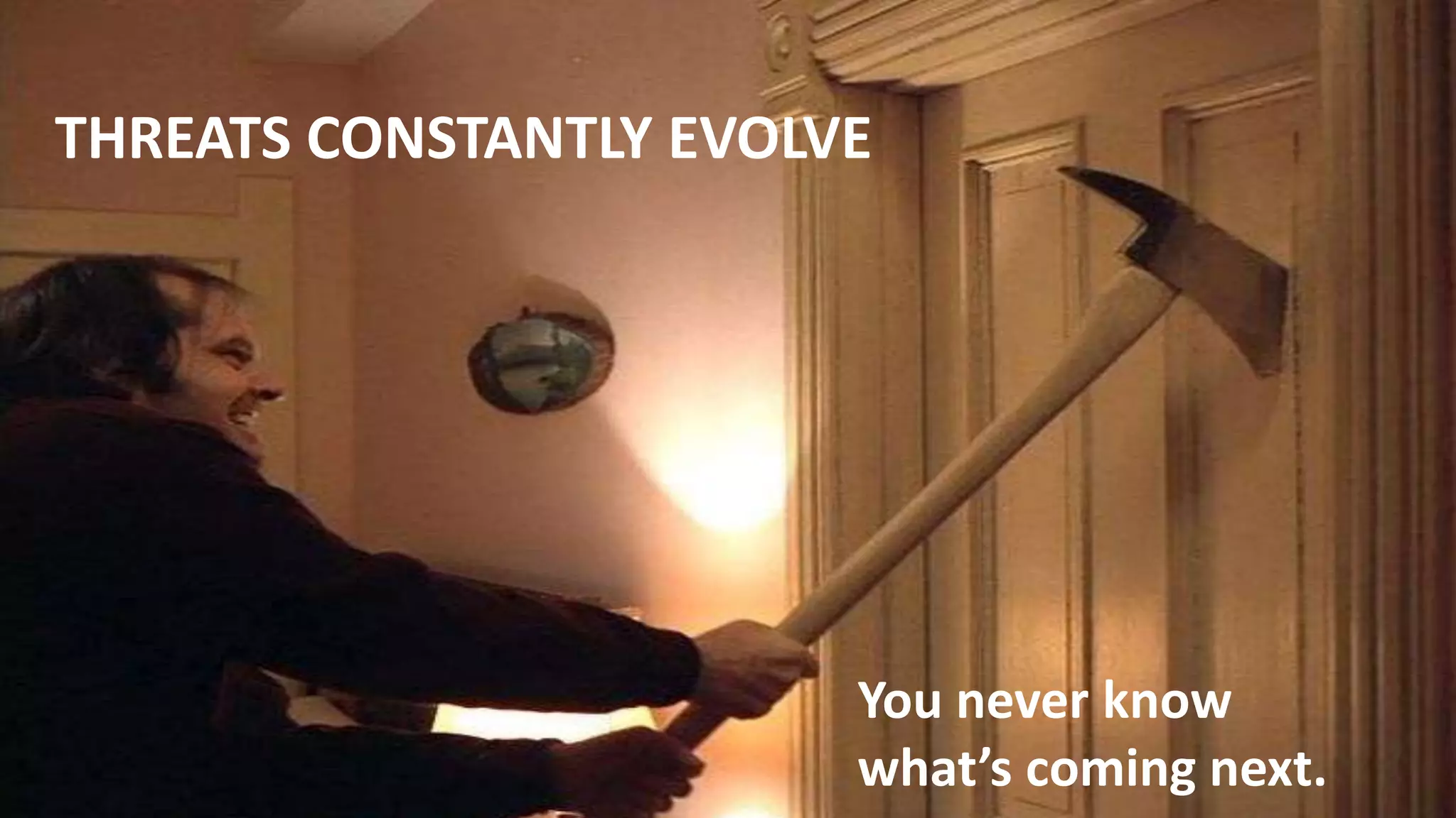 26
THREATS CONSTANTLY EVOLVE
You never know
what’s coming next.
 